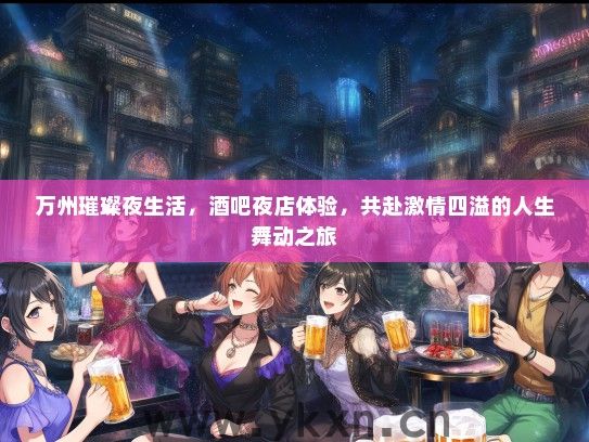 万州璀璨夜生活，酒吧夜店体验，共赴激情四溢的人生舞动之旅