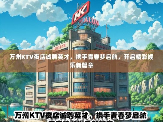 万州KTV夜店诚聘英才，携手青春梦启航，开启精彩娱乐新篇章