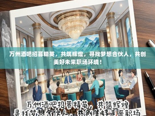 万州酒吧招募精英，共筑辉煌，寻找梦想合伙人，共创美好未来职场环境！