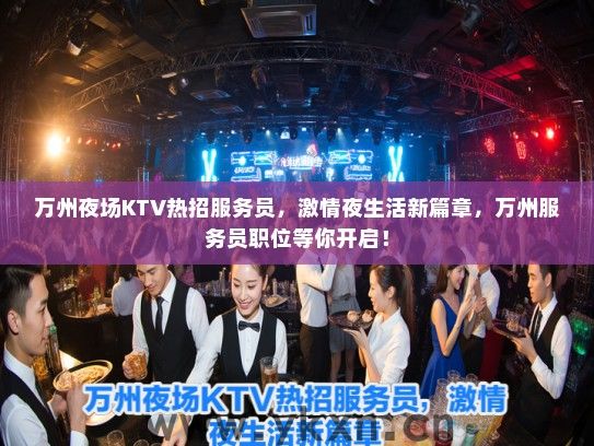 万州夜场KTV热招服务员，激情夜生活新篇章，万州服务员职位等你开启！