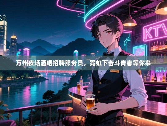 万州夜场酒吧招聘服务员,霓虹下奋斗青春等你来 万州夜场酒吧招聘服务员,霓虹下奋斗青春等你来